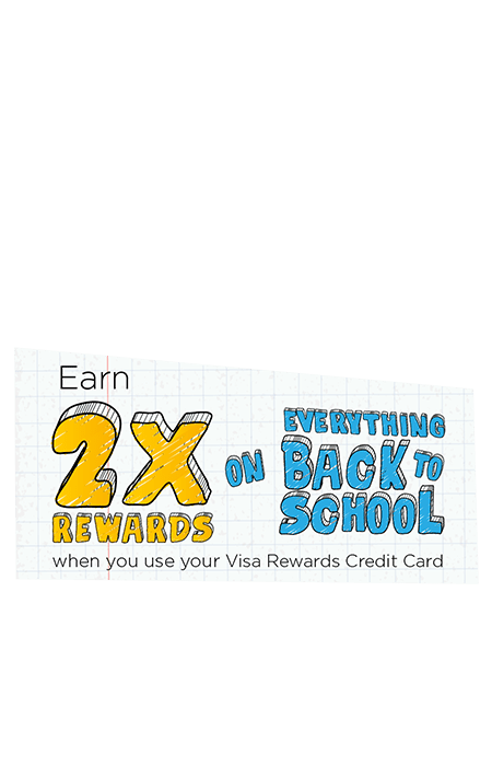 Earn 2x rewards on everything back to school when you use your Visa Rewards Credit Card.