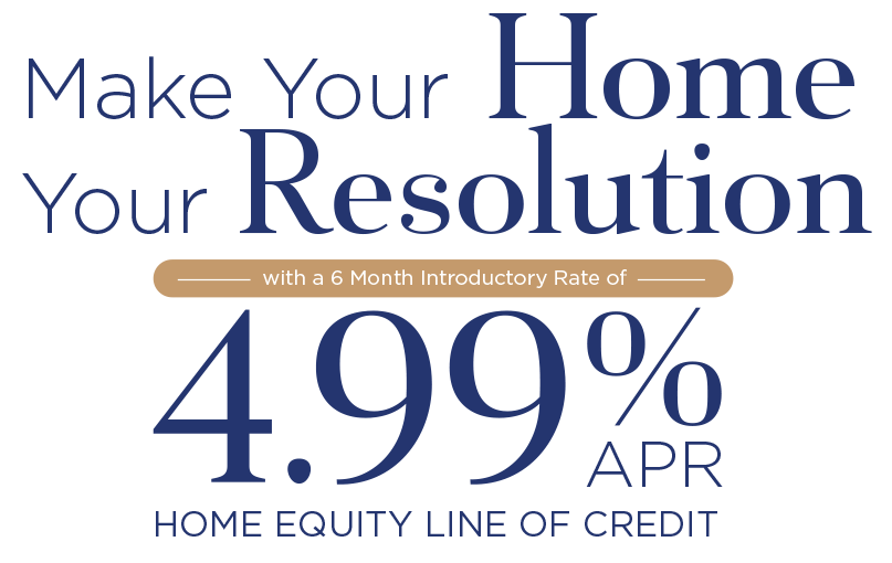 Make your home your resolution with a 6 month introductor rate of 4.99% APR Home Equity Line of Credit