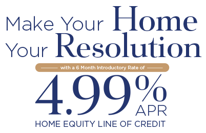 Make your home your resolution with a 6 month introductor rate of 4.99% APR Home Equity Line of Credit